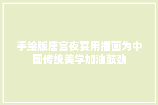 手绘版唐宫夜宴用插画为中国传统美学加油鼓劲