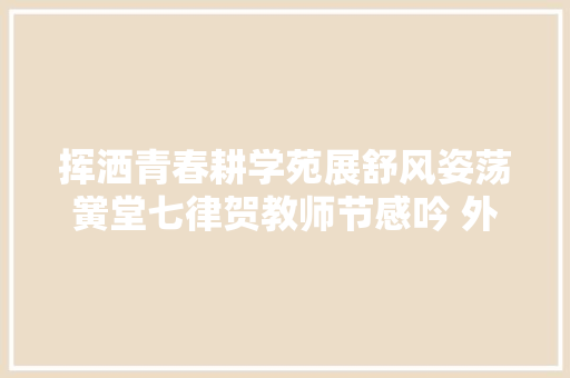 挥洒青春耕学苑展舒风姿荡黉堂七律贺教师节感吟 外一首