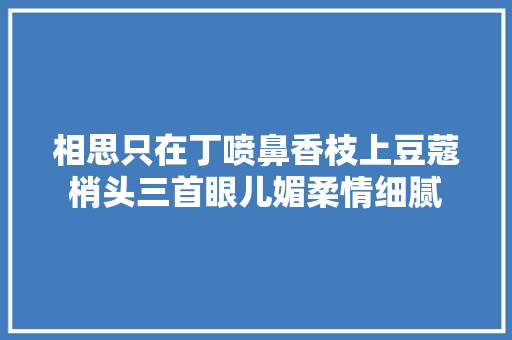 相思只在丁喷鼻香枝上豆蔻梢头三首眼儿媚柔情细腻