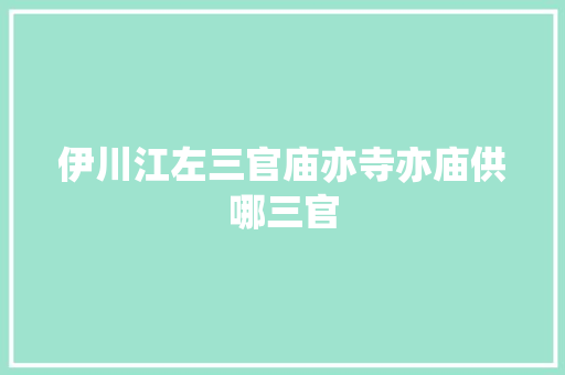 伊川江左三官庙亦寺亦庙供哪三官