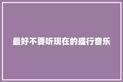 最好不要听现在的盛行音乐