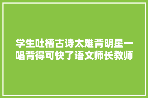 学生吐槽古诗太难背明星一唱背得可快了语文师长教师很惆怅