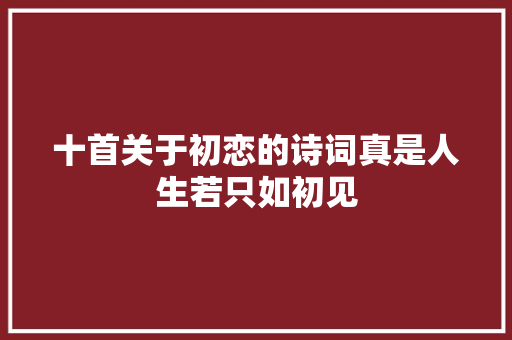 十首关于初恋的诗词真是人生若只如初见