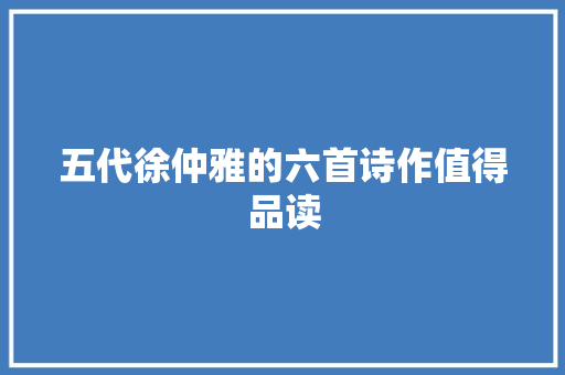 五代徐仲雅的六首诗作值得品读