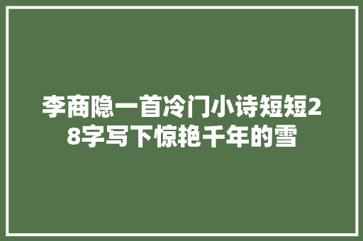 李商隐一首冷门小诗短短28字写下惊艳千年的雪