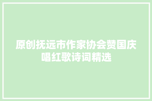 原创抚远市作家协会赞国庆唱红歌诗词精选