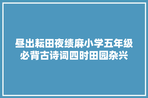 昼出耘田夜绩麻小学五年级必背古诗词四时田园杂兴