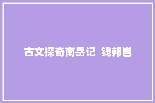 古文探奇南岳记  钱邦岂 古文探奇南岳记  钱邦岂