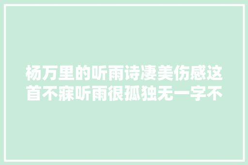 杨万里的听雨诗凄美伤感这首不寐听雨很孤独无一字不忧闷