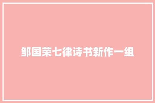 邹国荣七律诗书新作一组