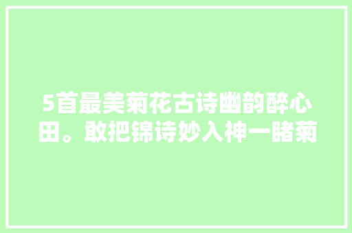 5首最美菊花古诗幽韵醉心田。敢把锦诗妙入神一睹菊花霸气。