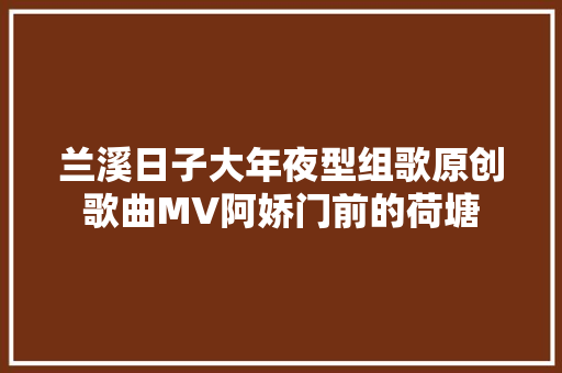 兰溪日子大年夜型组歌原创歌曲MV阿娇门前的荷塘