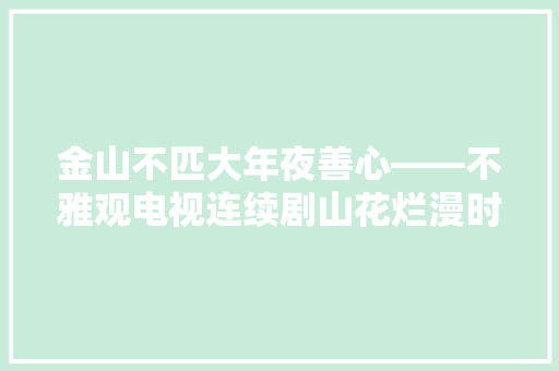 金山不匹大年夜善心――不雅观电视连续剧山花烂漫时古风三首