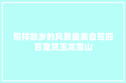 照样故乡的风景最美自驾四百里赏玉龙雪山
