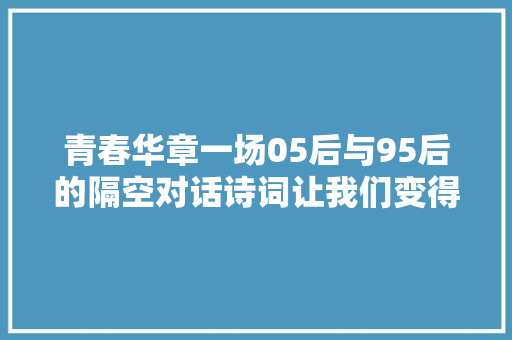 青春华章一场05后与95后的隔空对话诗词让我们变得更好