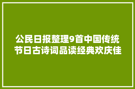 公民日报整理9首中国传统节日古诗词品读经典欢庆佳节