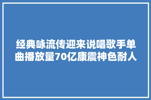 经典咏流传迎来说唱歌手单曲播放量70亿康震神色耐人寻味