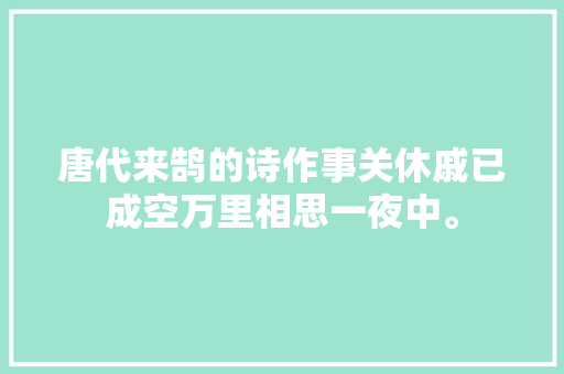 唐代来鹄的诗作事关休戚已成空万里相思一夜中。