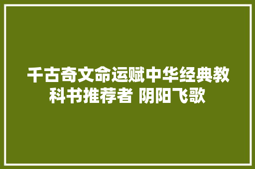 千古奇文命运赋中华经典教科书推荐者 阴阳飞歌