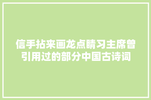 信手拈来画龙点睛习主席曾引用过的部分中国古诗词
