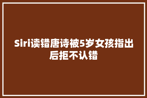 Siri读错唐诗被5岁女孩指出后拒不认错