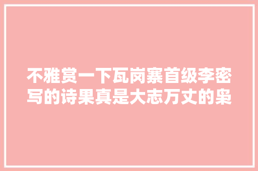 不雅赏一下瓦岗寨首级李密写的诗果真是大志万丈的枭雄
