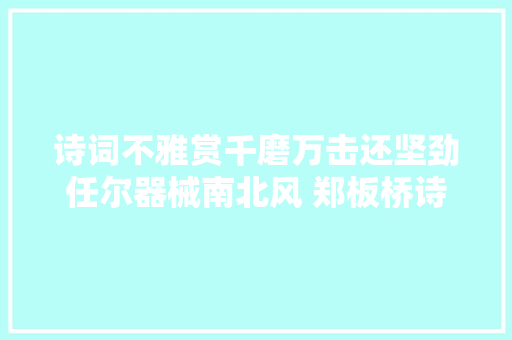 诗词不雅赏千磨万击还坚劲任尔器械南北风 郑板桥诗词全集