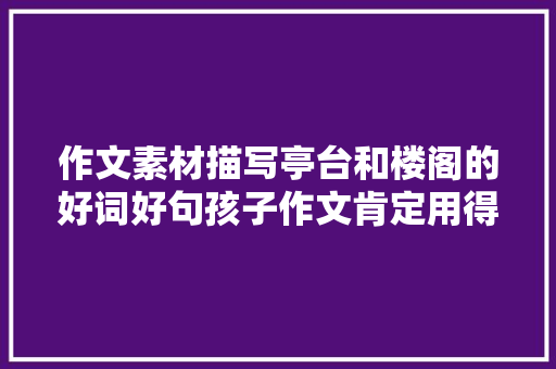 作文素材描写亭台和楼阁的好词好句孩子作文肯定用得上