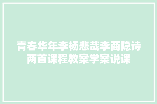 青春华年李杨悲哉李商隐诗两首课程教案学案说课