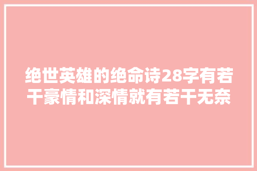 绝世英雄的绝命诗28字有若干豪情和深情就有若干无奈和悲壮