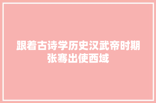 跟着古诗学历史汉武帝时期张骞出使西域