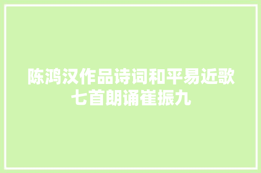 陈鸿汉作品诗词和平易近歌七首朗诵崔振九