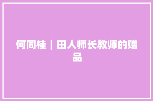 何同桂｜田人师长教师的赠品