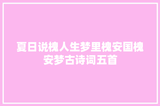 夏日说槐人生梦里槐安国槐安梦古诗词五首