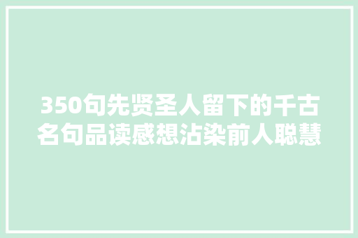 350句先贤圣人留下的千古名句品读感想沾染前人聪慧魅力