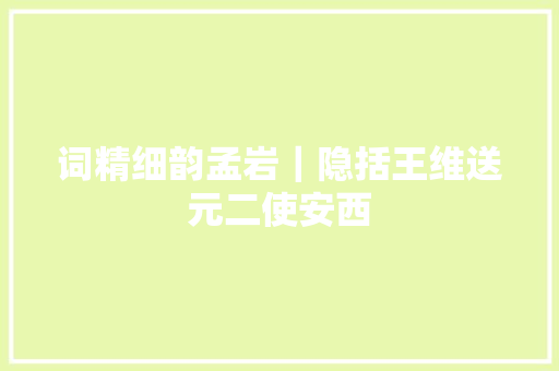 词精细韵孟岩｜隐括王维送元二使安西