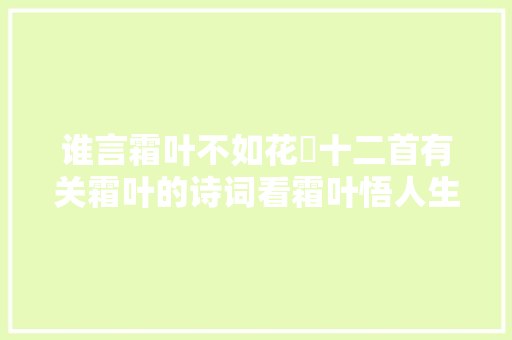 谁言霜叶不如花​十二首有关霜叶的诗词看霜叶悟人生