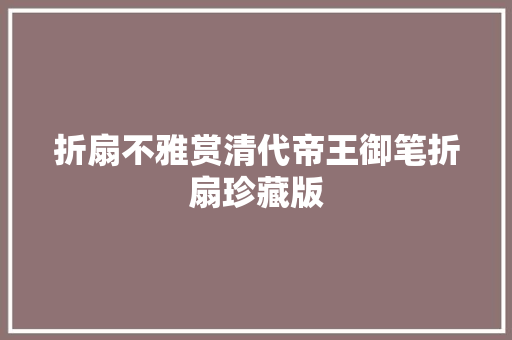 折扇不雅赏清代帝王御笔折扇珍藏版