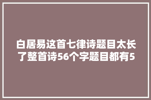 白居易这首七律诗题目太长了整首诗56个字题目都有50个字