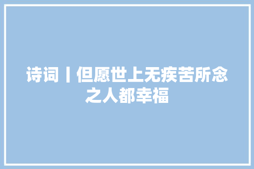 诗词丨但愿世上无疾苦所念之人都幸福