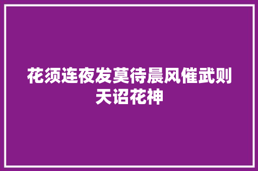 花须连夜发莫待晨风催武则天诏花神
