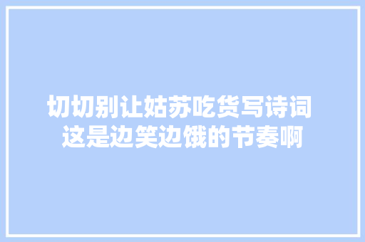 切切别让姑苏吃货写诗词 这是边笑边饿的节奏啊