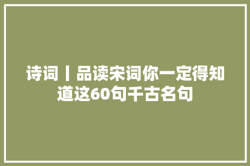 诗词丨品读宋词你一定得知道这60句千古名句