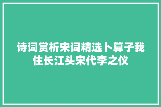 诗词赏析宋词精选卜算子我住长江头宋代李之仪