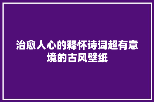 治愈人心的释怀诗词超有意境的古风壁纸