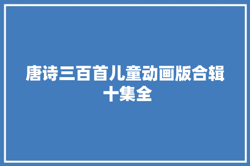 唐诗三百首儿童动画版合辑 十集全