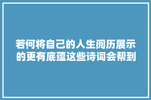 若何将自己的人生阅历展示的更有底蕴这些诗词会帮到你