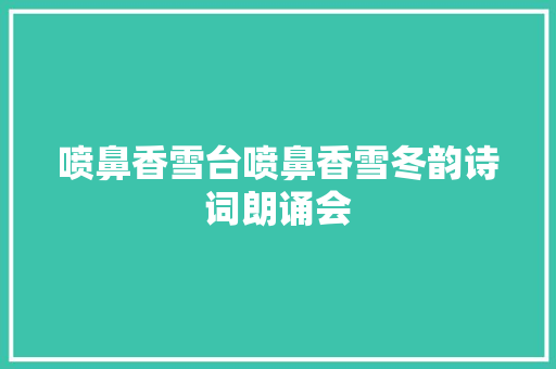 喷鼻香雪台喷鼻香雪冬韵诗词朗诵会