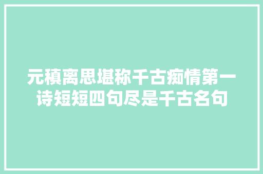 元稹离思堪称千古痴情第一诗短短四句尽是千古名句