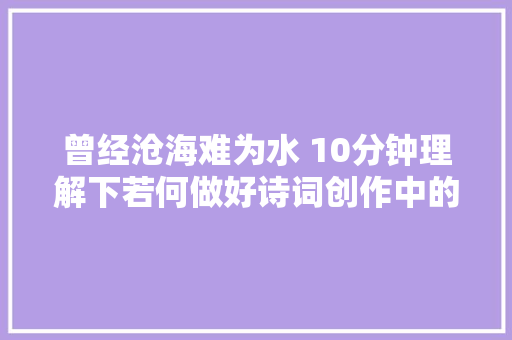 曾经沧海难为水 10分钟理解下若何做好诗词创作中的情景安排